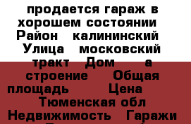 продается гараж в хорошем состоянии › Район ­ калининский › Улица ­ московский тракт › Дом ­ 134а строение 1 › Общая площадь ­ 25 › Цена ­ 400 - Тюменская обл. Недвижимость » Гаражи   . Тюменская обл.